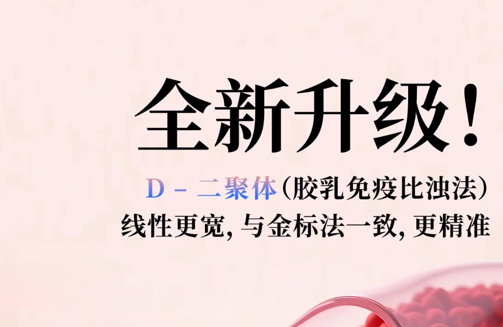 全新升級！D - 二聚體（膠乳免疫比濁法），線性更寬，與金標(biāo)法一致，更精準(zhǔn)